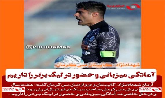 شهدادنژاد، کاپیتان مس کرمان: آمادگی میزبانی و حضور در لیگ برتر را داریم